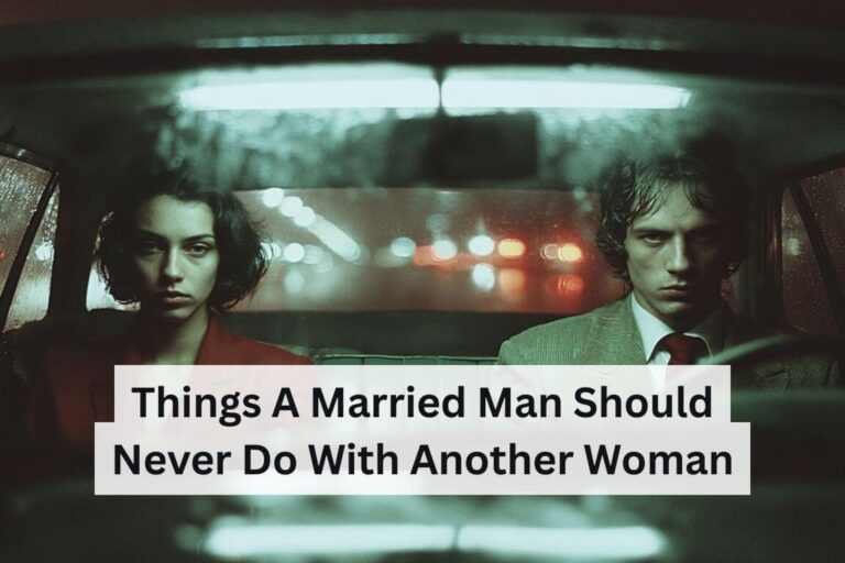 Things a Married Man Should Never Do With Another Woman